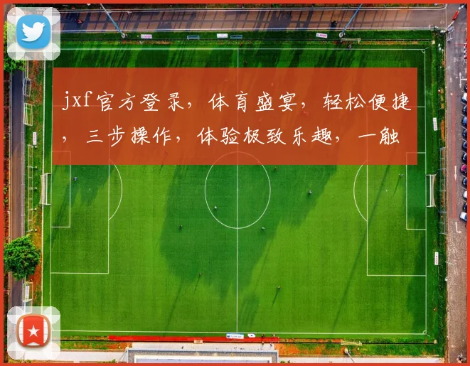 jxf官方登录，体育盛宴，轻松便捷，三步操作，体验极致乐趣，一触即达