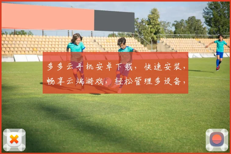 多多云手机安卓下载，快速安装，畅享云端游戏，轻松管理多设备，一触即达