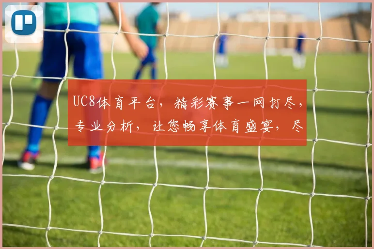 UC8体育平台，精彩赛事一网打尽，专业分析，让您畅享体育盛宴，尽在掌握