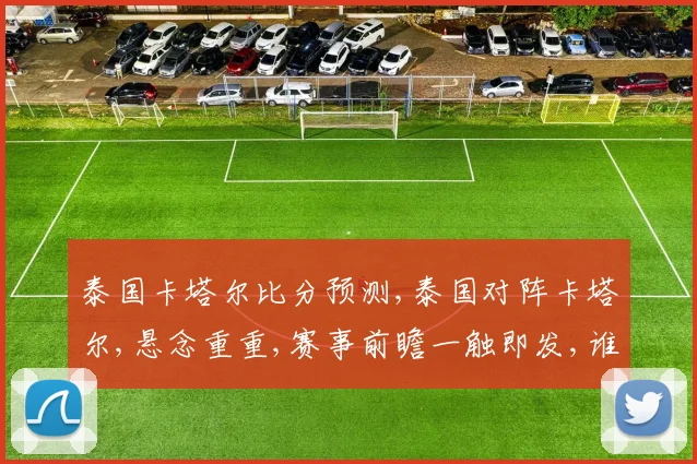 泰国卡塔尔比分预测,泰国对阵卡塔尔,悬念重重,赛事前瞻一触即发,谁将问鼎