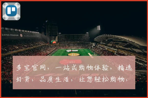 多宝官网，一站式购物体验，精选好货，品质生活，让您轻松购物，享受生活