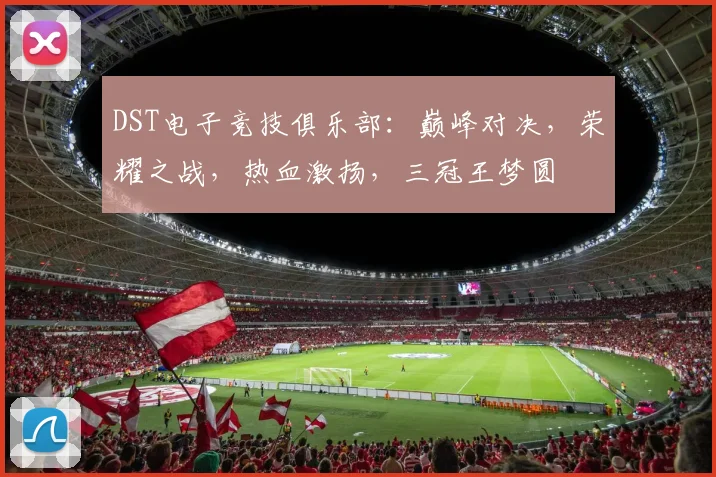 DST电子竞技俱乐部：巅峰对决，荣耀之战，热血激扬，三冠王梦圆